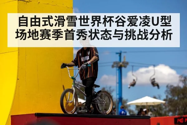 自由式滑雪世界杯谷爱凌U型场地赛季首秀状态与挑战分析