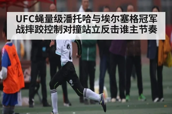 UFC蝇量级潘托哈与埃尔塞格冠军战摔跤控制对撞站立反击谁主节奏